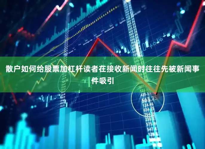 散户如何给股票加杠杆读者在接收新闻时往往先被新闻事件吸引