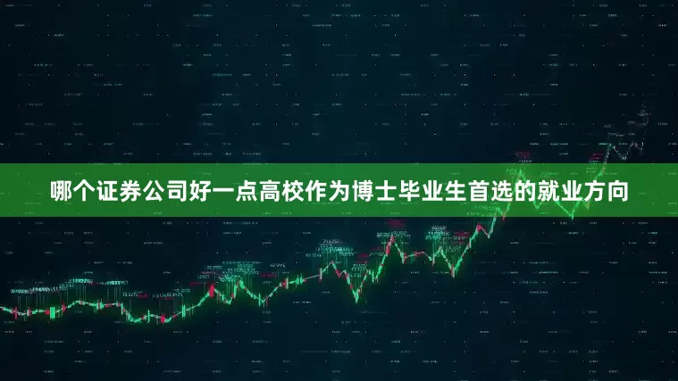 哪个证券公司好一点高校作为博士毕业生首选的就业方向
