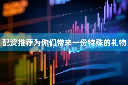 配资推荐为你们带来一份特殊的礼物
