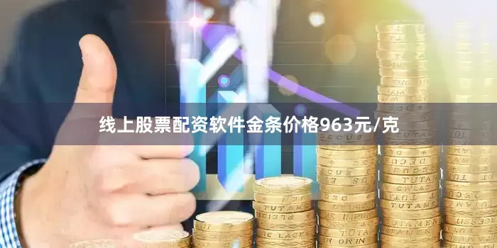 线上股票配资软件金条价格963元/克