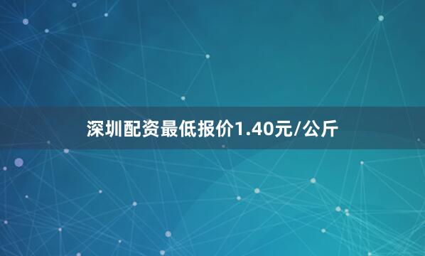 深圳配资最低报价1.40元/公斤