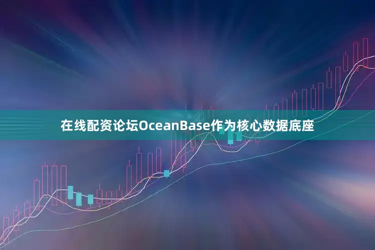 在线配资论坛OceanBase作为核心数据底座