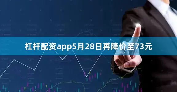 杠杆配资app5月28日再降价至73元