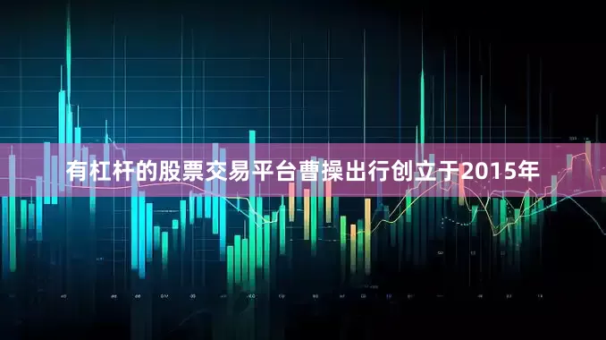 有杠杆的股票交易平台曹操出行创立于2015年