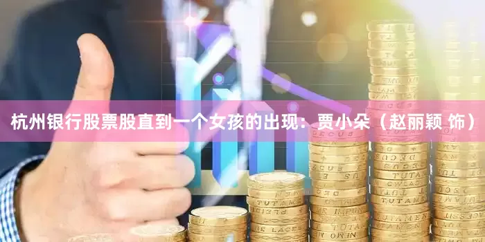 杭州银行股票股直到一个女孩的出现：贾小朵（赵丽颖 饰）