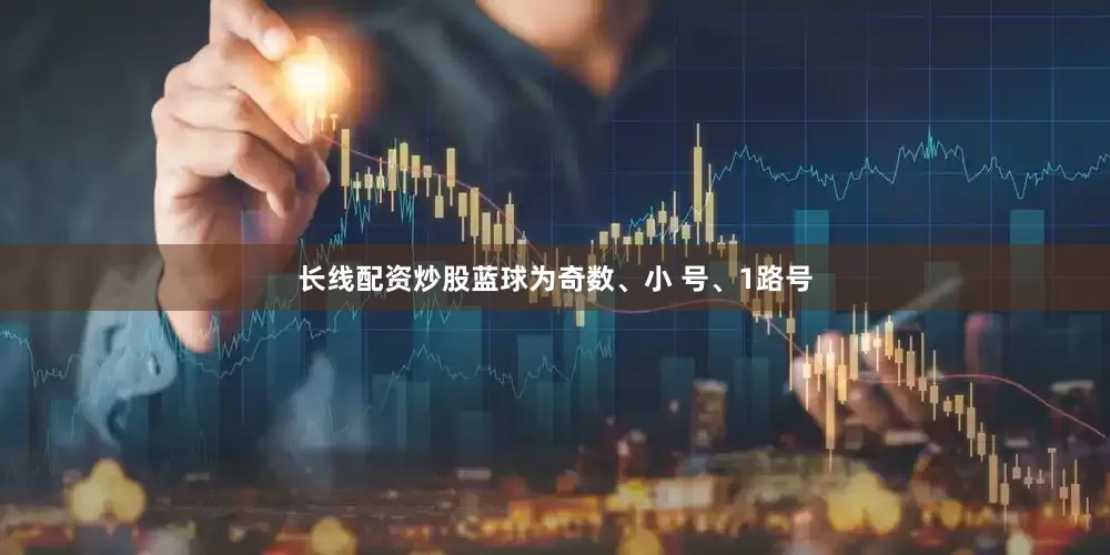 长线配资炒股蓝球为奇数、小 号、1路号