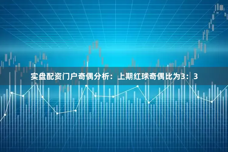 实盘配资门户　　奇偶分析：上期红球奇偶比为3：3