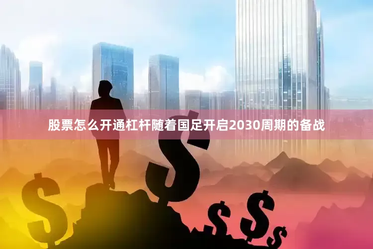 股票怎么开通杠杆随着国足开启2030周期的备战