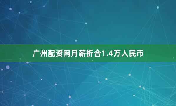 广州配资网月薪折合1.4万人民币
