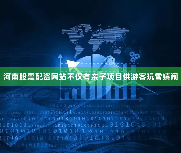 河南股票配资网站不仅有亲子项目供游客玩雪嬉闹