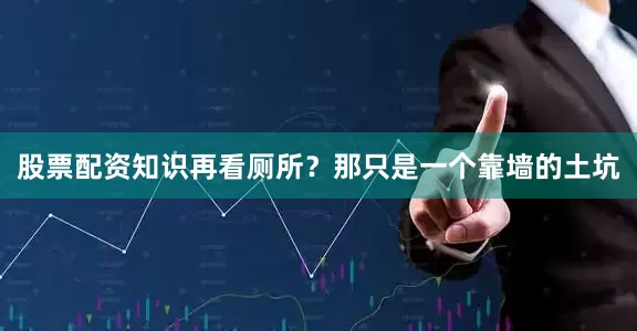 股票配资知识再看厕所？那只是一个靠墙的土坑