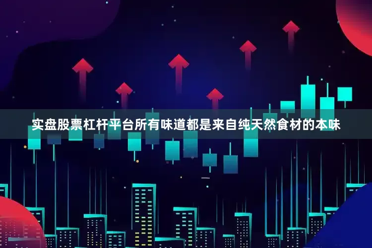 实盘股票杠杆平台所有味道都是来自纯天然食材的本味
