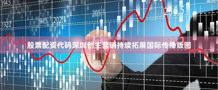 股票配资代码深圳创主营销持续拓展国际传播版图