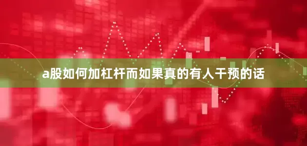a股如何加杠杆而如果真的有人干预的话