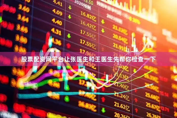 股票配资网平台让张医生和王医生先帮你检查一下
