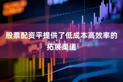 股票配资平提供了低成本高效率的拓展渠道