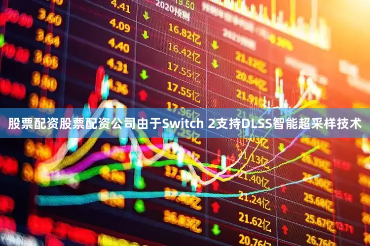 股票配资股票配资公司由于Switch 2支持DLSS智能超采样技术