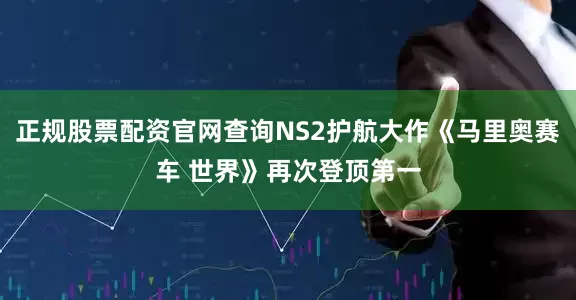 正规股票配资官网查询NS2护航大作《马里奥赛车 世界》再次登顶第一