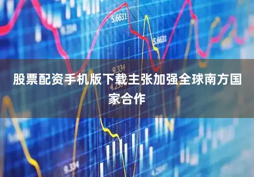 股票配资手机版下载主张加强全球南方国家合作