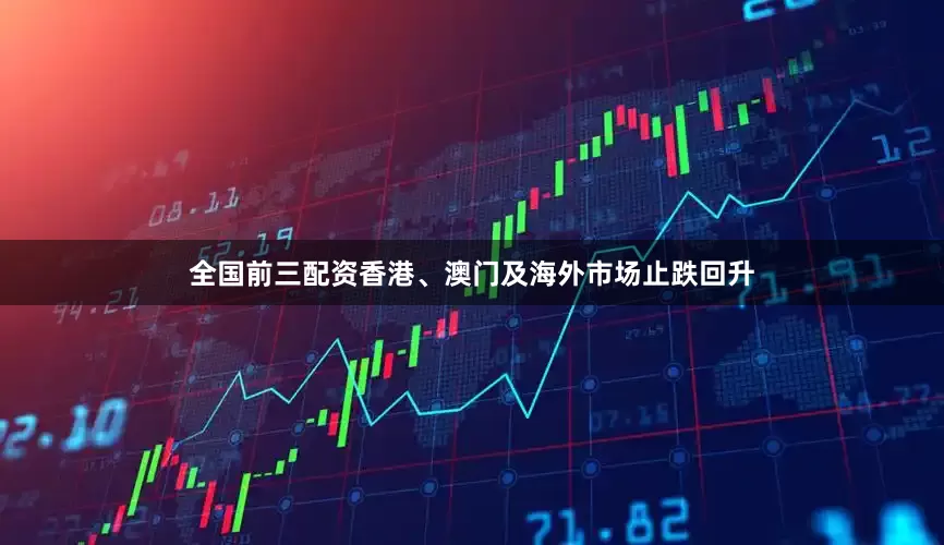 全国前三配资香港、澳门及海外市场止跌回升