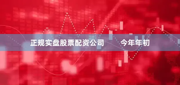正规实盘股票配资公司        今年年初