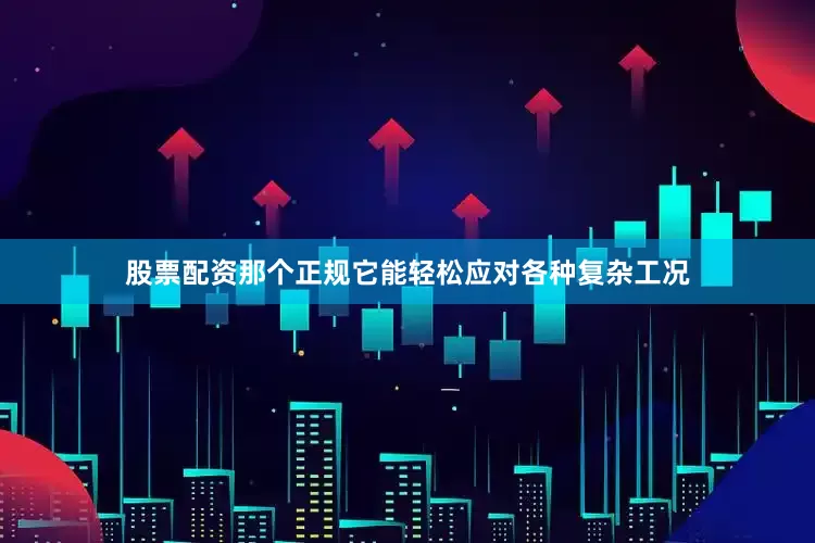 股票配资那个正规它能轻松应对各种复杂工况