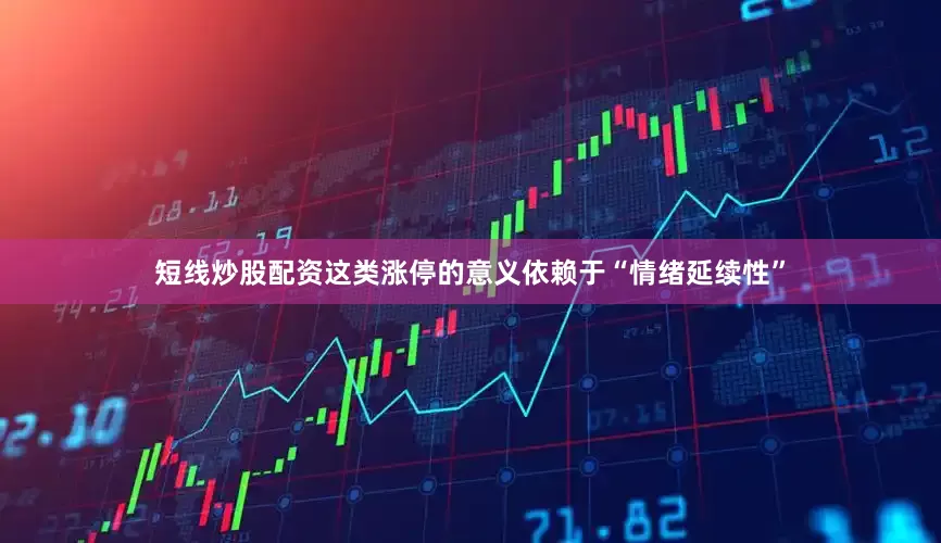 短线炒股配资这类涨停的意义依赖于“情绪延续性”