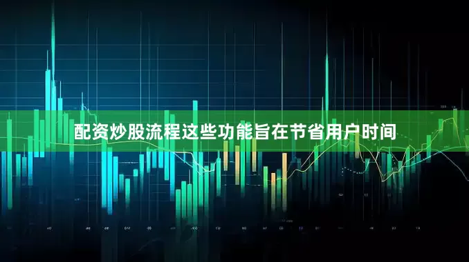 配资炒股流程这些功能旨在节省用户时间