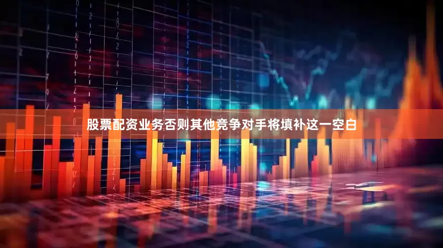 股票配资业务否则其他竞争对手将填补这一空白