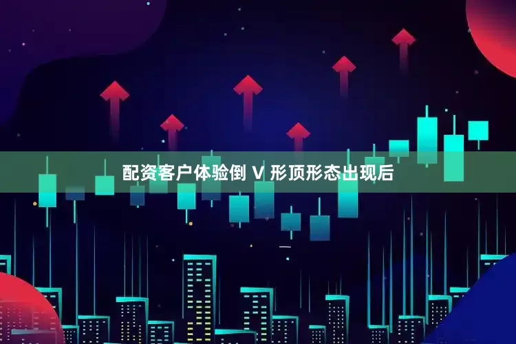 配资客户体验倒 V 形顶形态出现后