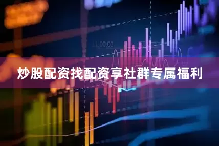 炒股配资找配资享社群专属福利