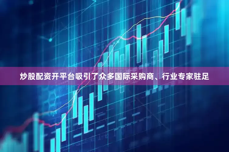 炒股配资开平台吸引了众多国际采购商、行业专家驻足