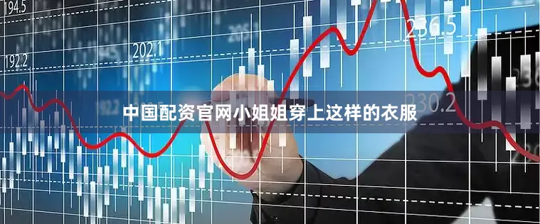 中国配资官网小姐姐穿上这样的衣服