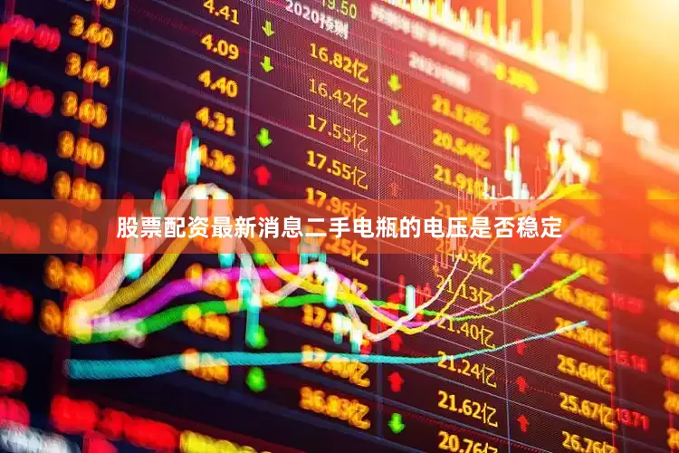 股票配资最新消息二手电瓶的电压是否稳定