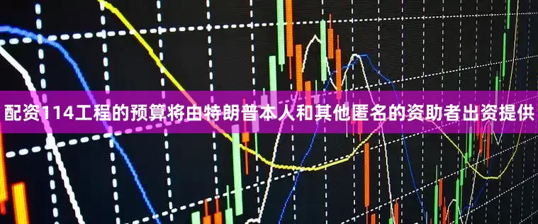 配资114工程的预算将由特朗普本人和其他匿名的资助者出资提供