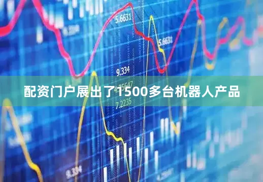 配资门户展出了1500多台机器人产品
