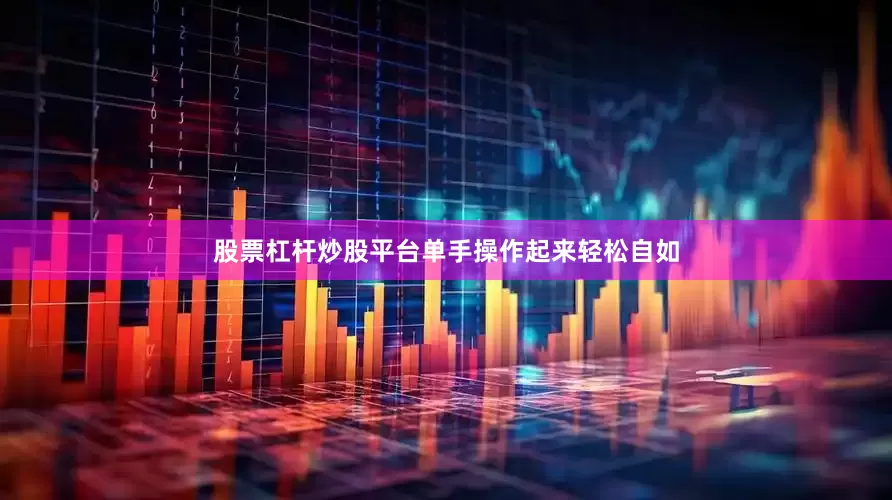 股票杠杆炒股平台单手操作起来轻松自如