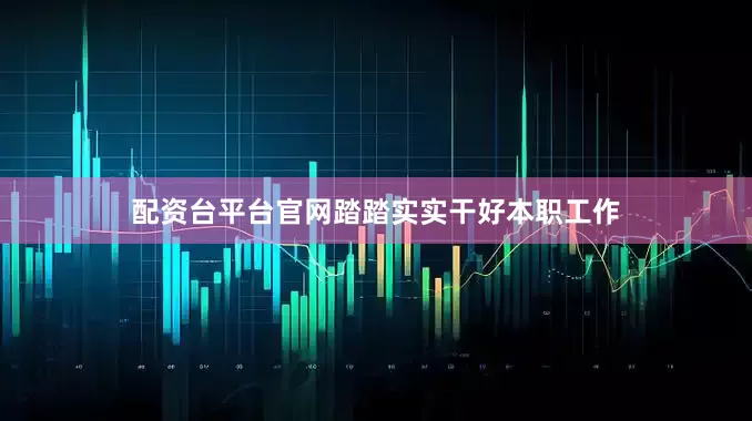 配资台平台官网踏踏实实干好本职工作