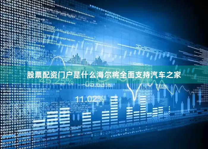 股票配资门户是什么海尔将全面支持汽车之家