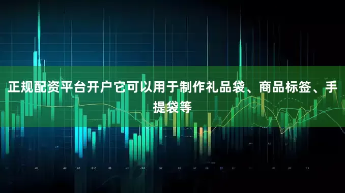 正规配资平台开户它可以用于制作礼品袋、商品标签、手提袋等