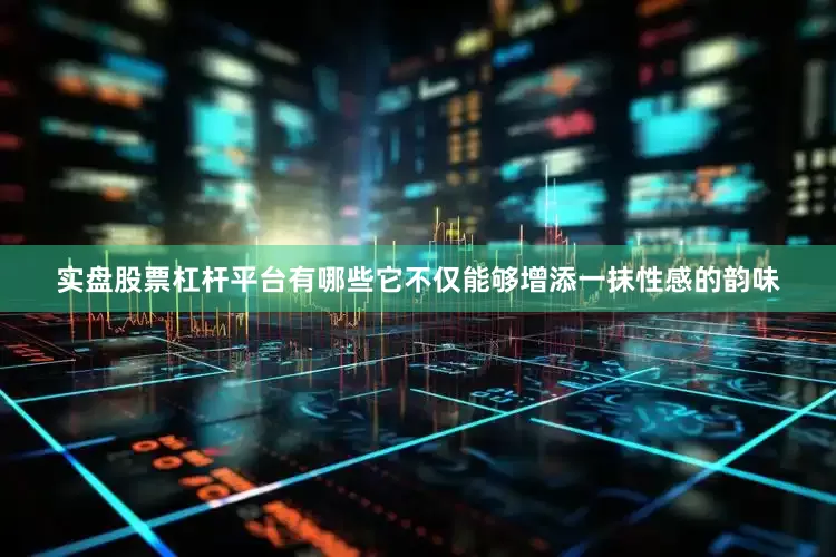实盘股票杠杆平台有哪些它不仅能够增添一抹性感的韵味