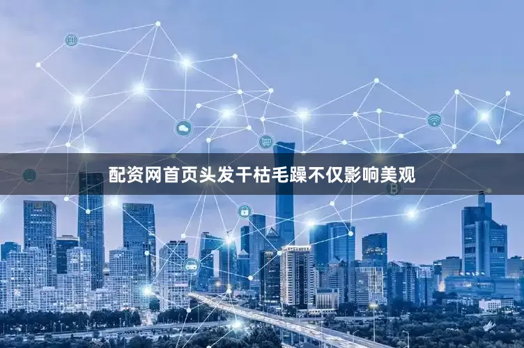 配资网首页头发干枯毛躁不仅影响美观