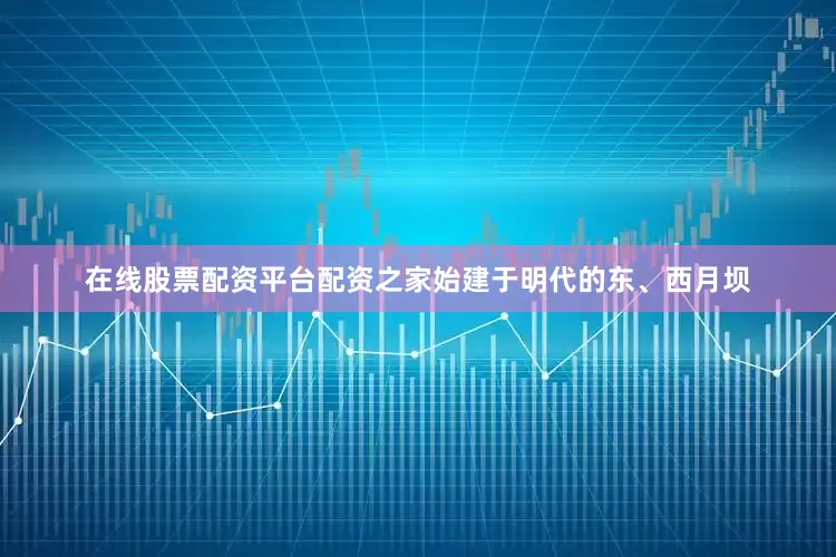在线股票配资平台配资之家始建于明代的东、西月坝